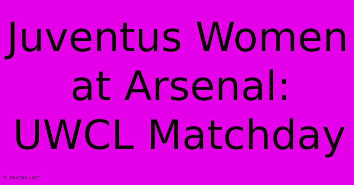 Juventus Women At Arsenal: UWCL Matchday