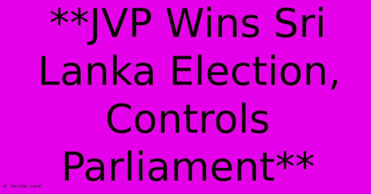 **JVP Wins Sri Lanka Election, Controls Parliament**