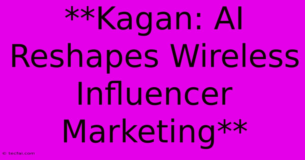 **Kagan: AI Reshapes Wireless Influencer Marketing**