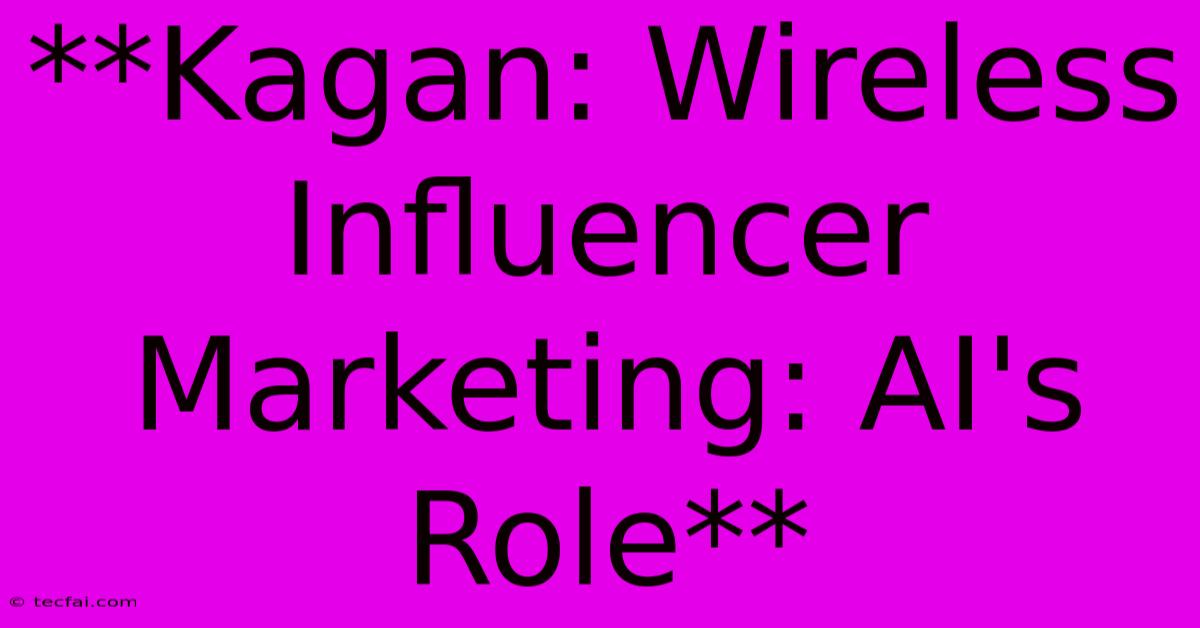 **Kagan: Wireless Influencer Marketing: AI's Role** 