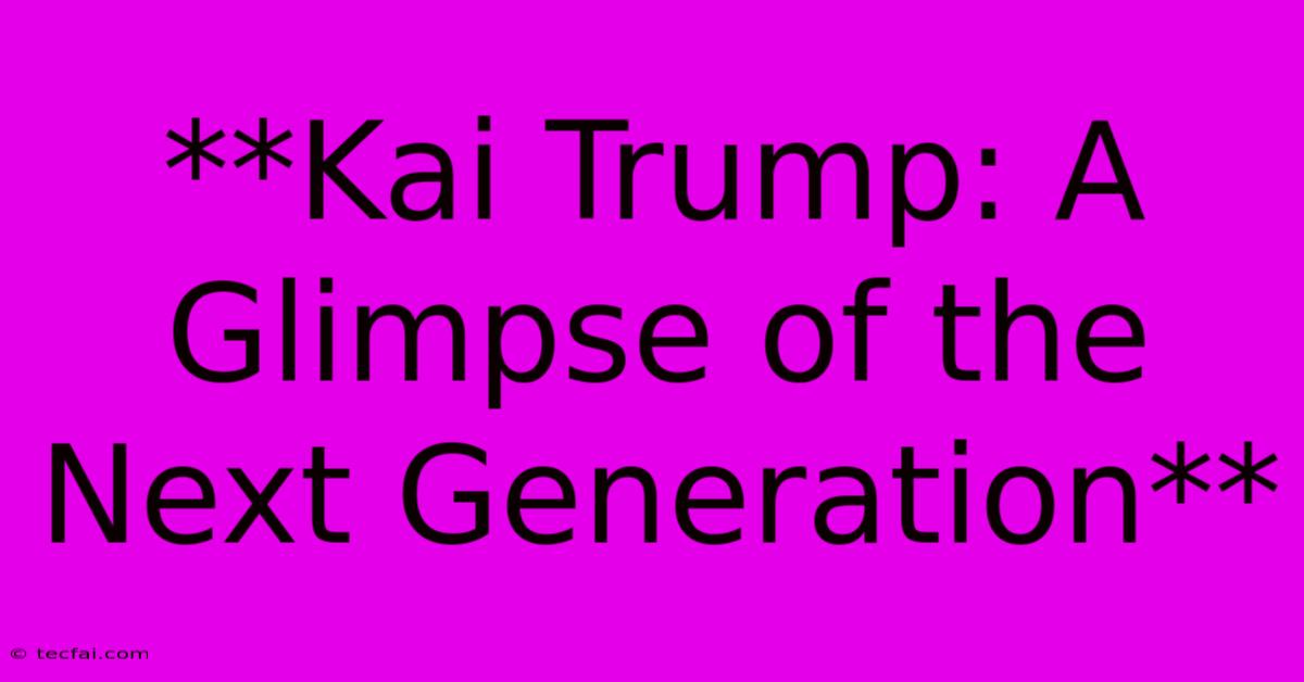 **Kai Trump: A Glimpse Of The Next Generation**