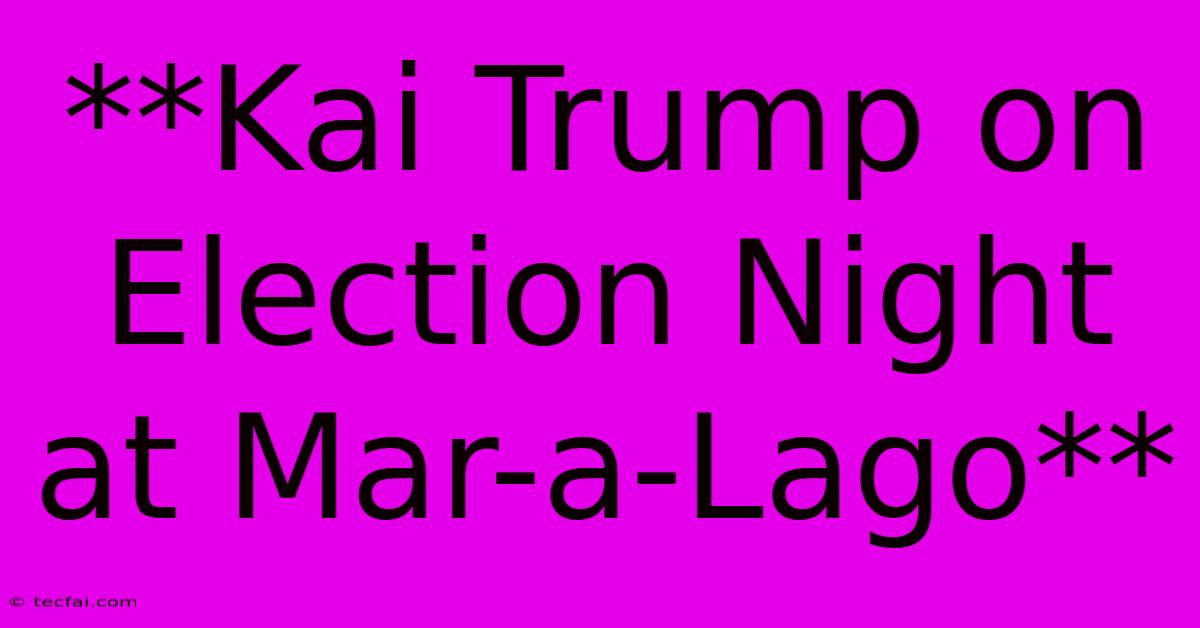 **Kai Trump On Election Night At Mar-a-Lago** 