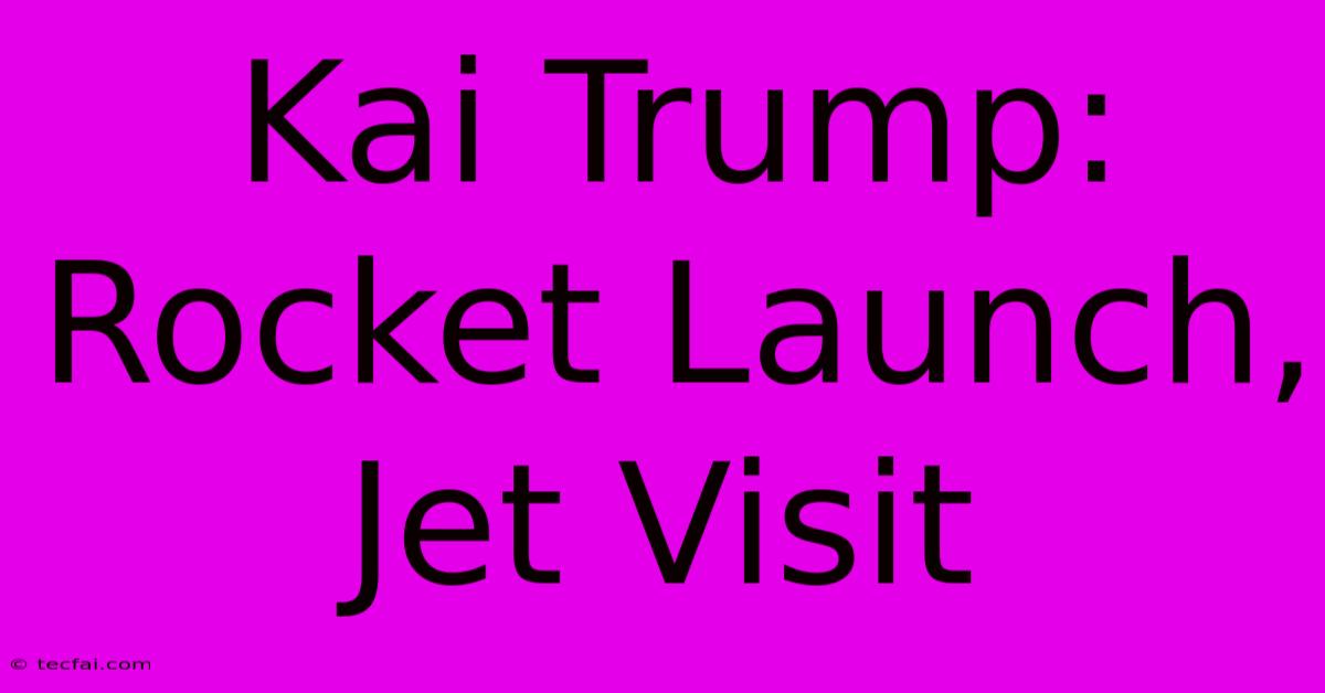 Kai Trump: Rocket Launch, Jet Visit