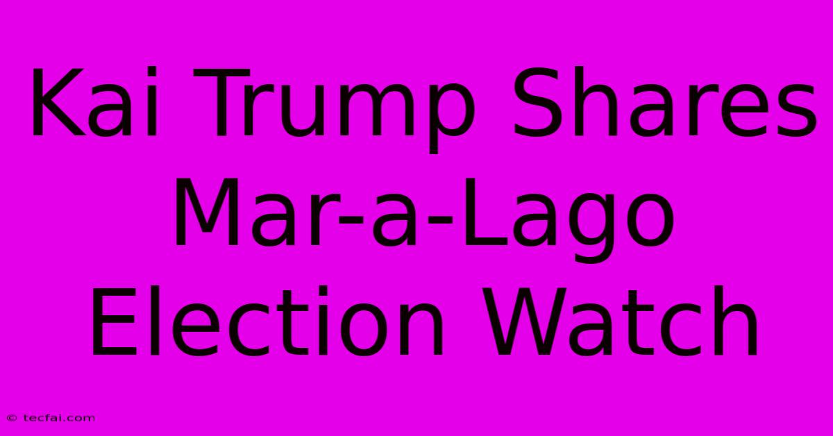 Kai Trump Shares Mar-a-Lago Election Watch