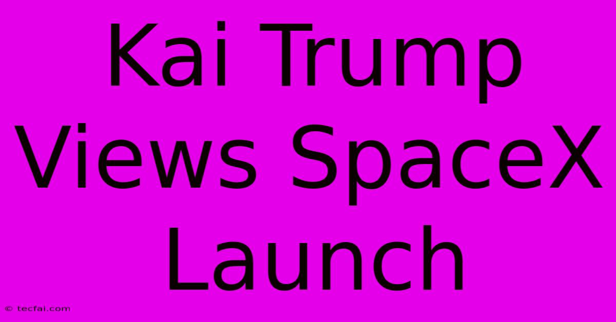 Kai Trump Views SpaceX Launch