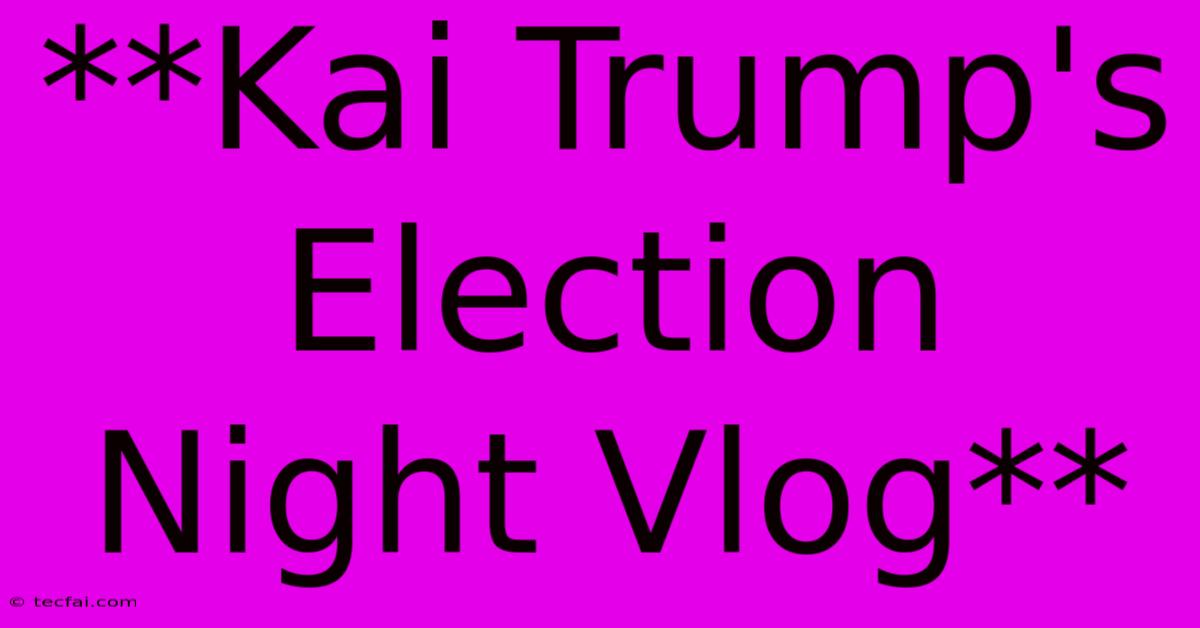 **Kai Trump's Election Night Vlog**