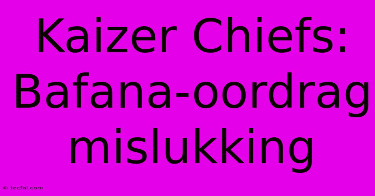 Kaizer Chiefs: Bafana-oordrag Mislukking