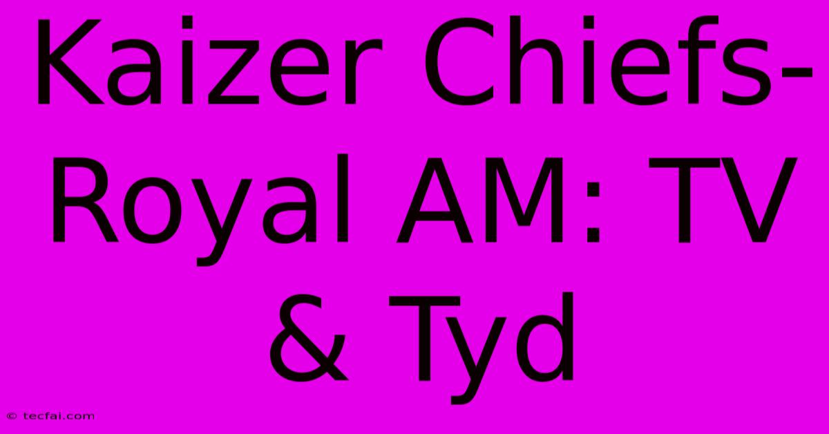 Kaizer Chiefs-Royal AM: TV & Tyd