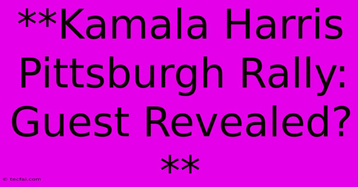 **Kamala Harris Pittsburgh Rally: Guest Revealed?**