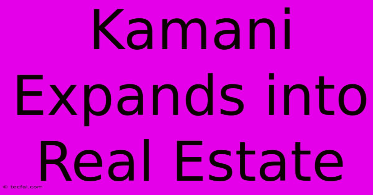 Kamani Expands Into Real Estate