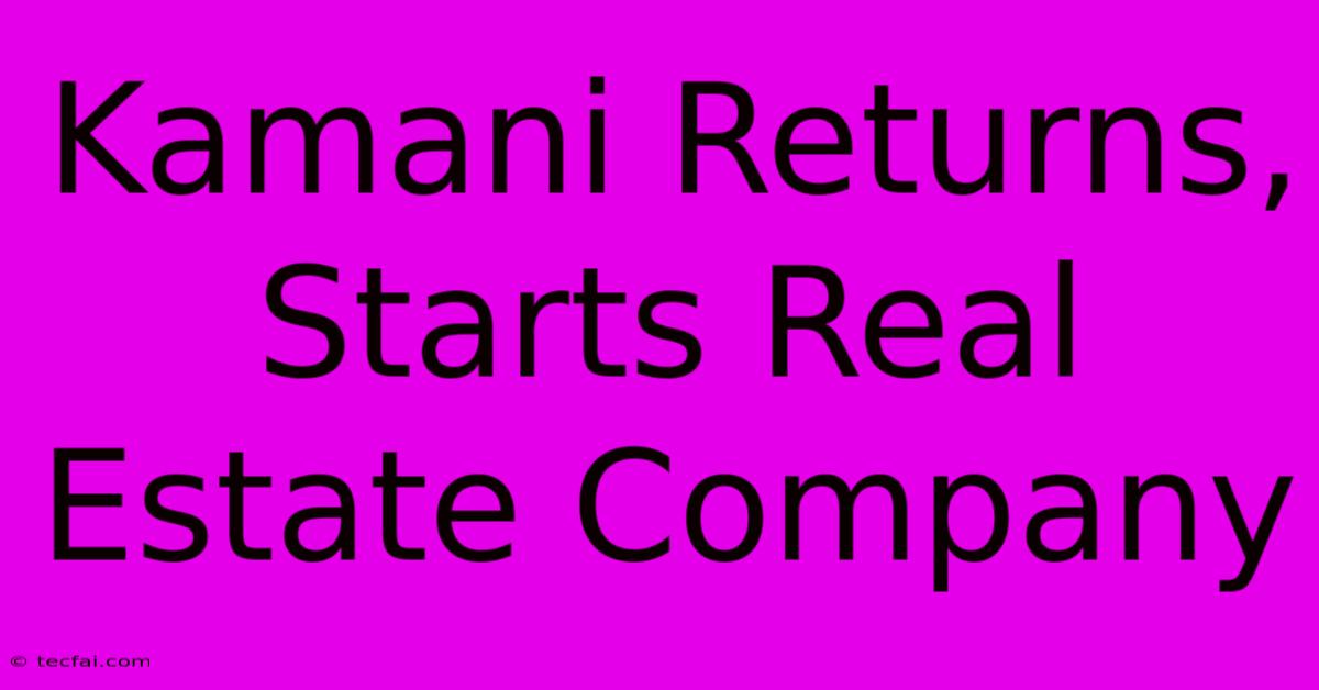 Kamani Returns, Starts Real Estate Company