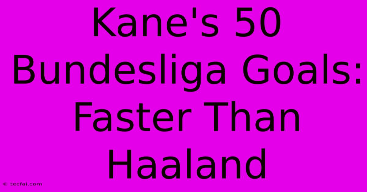 Kane's 50 Bundesliga Goals: Faster Than Haaland