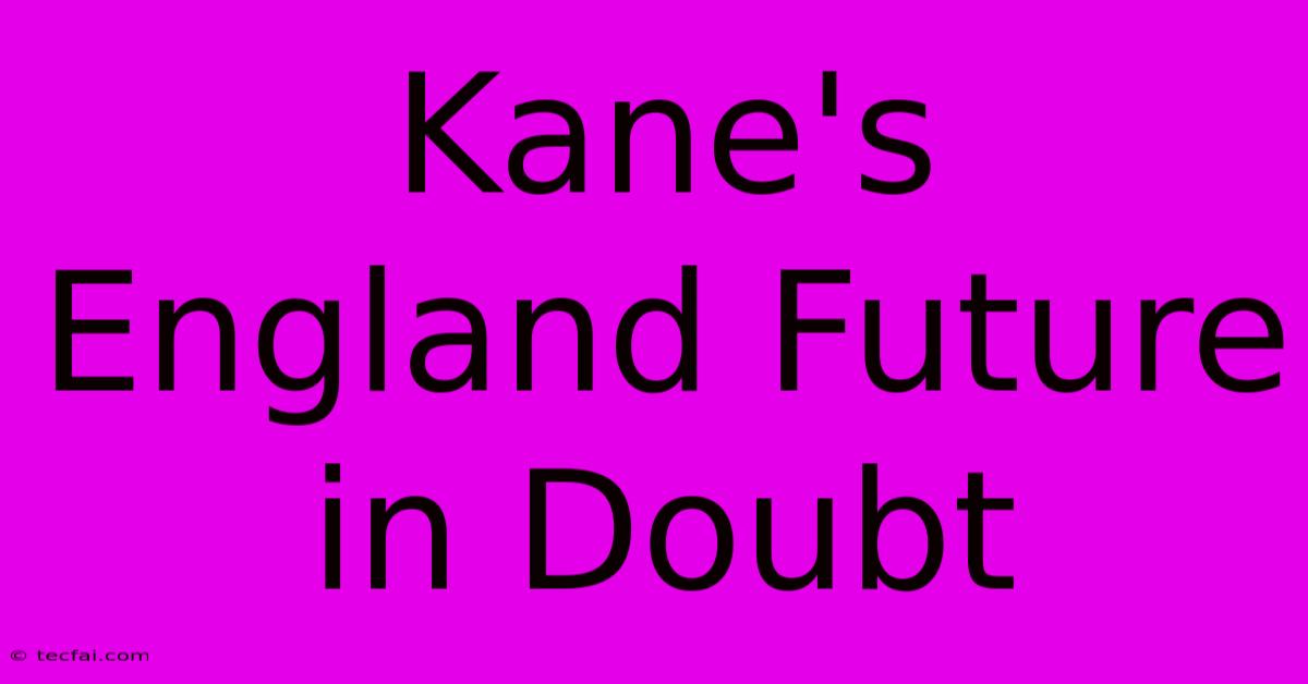 Kane's England Future In Doubt