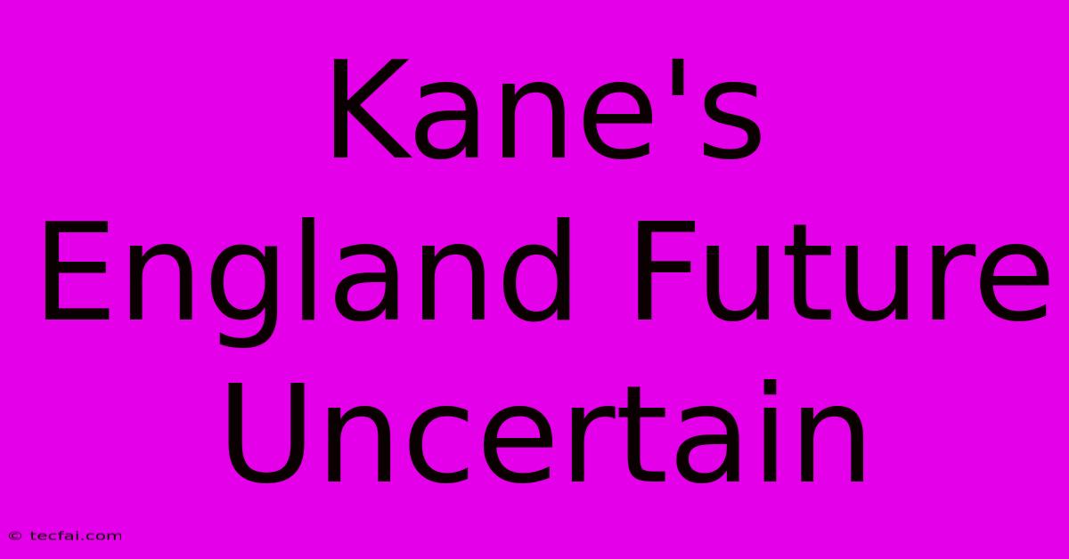 Kane's England Future Uncertain