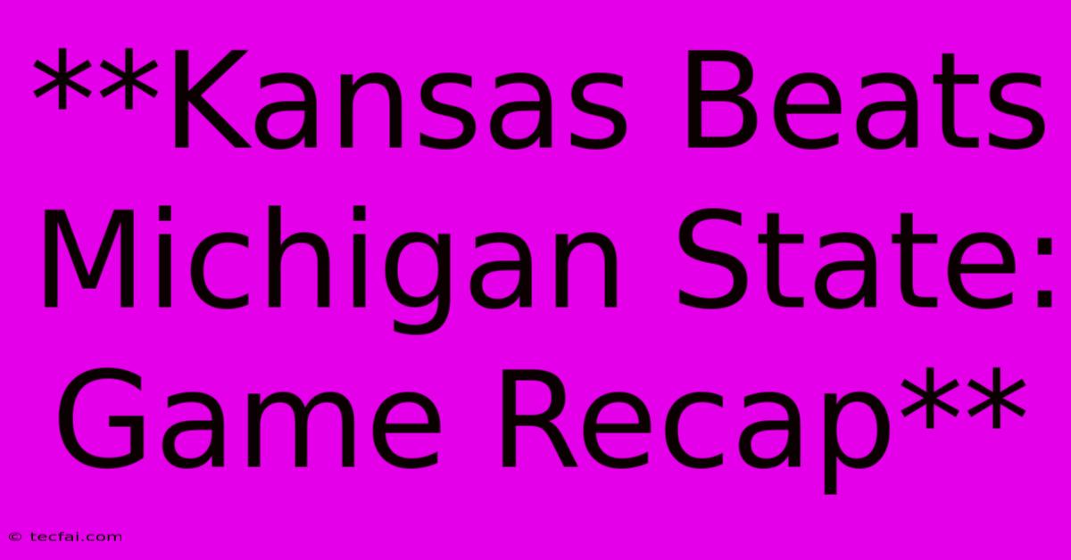 **Kansas Beats Michigan State: Game Recap**