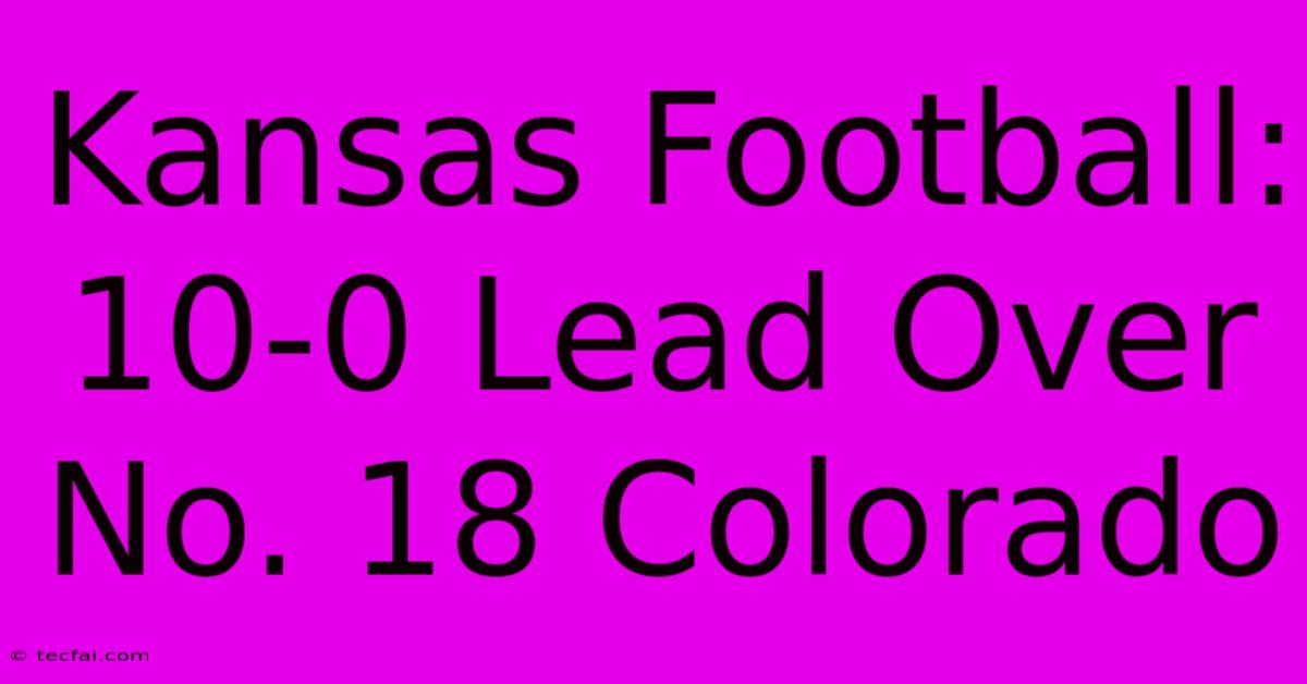 Kansas Football: 10-0 Lead Over No. 18 Colorado