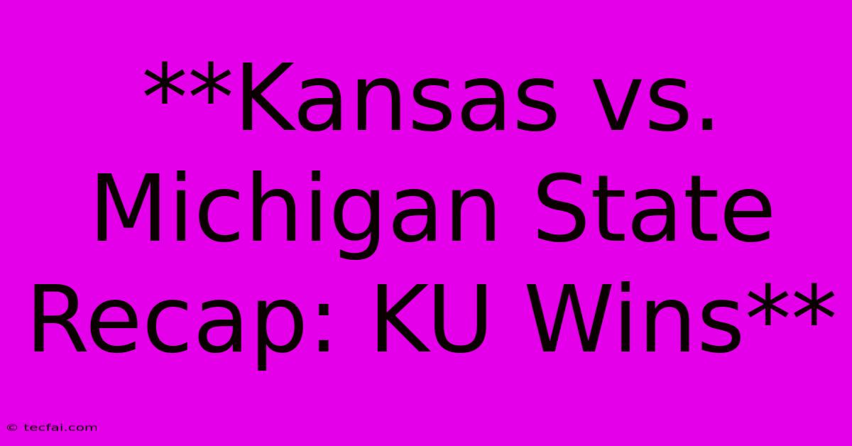 **Kansas Vs. Michigan State Recap: KU Wins**