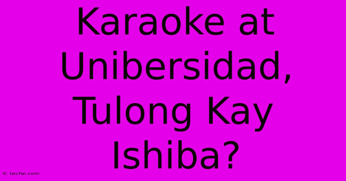 Karaoke At Unibersidad,  Tulong Kay Ishiba?