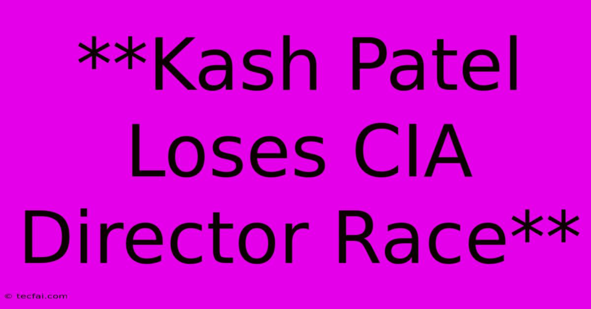 **Kash Patel Loses CIA Director Race**