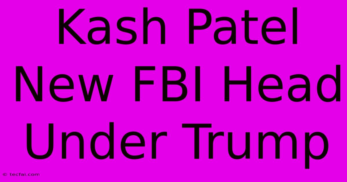 Kash Patel New FBI Head Under Trump