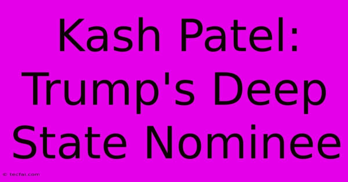 Kash Patel: Trump's Deep State Nominee