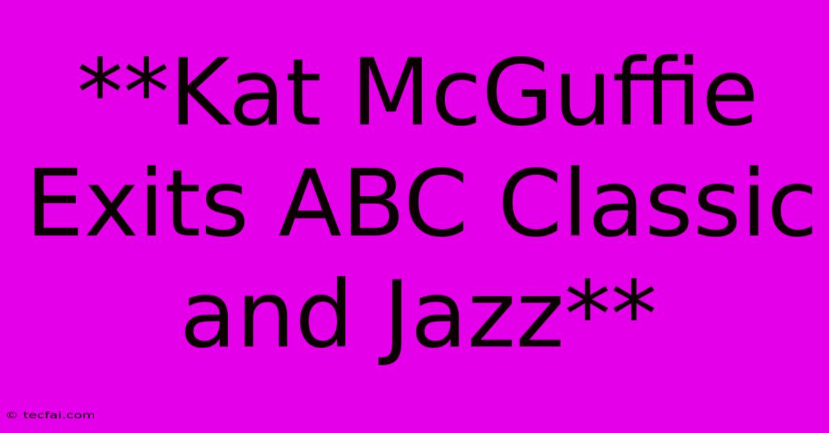 **Kat McGuffie Exits ABC Classic And Jazz**