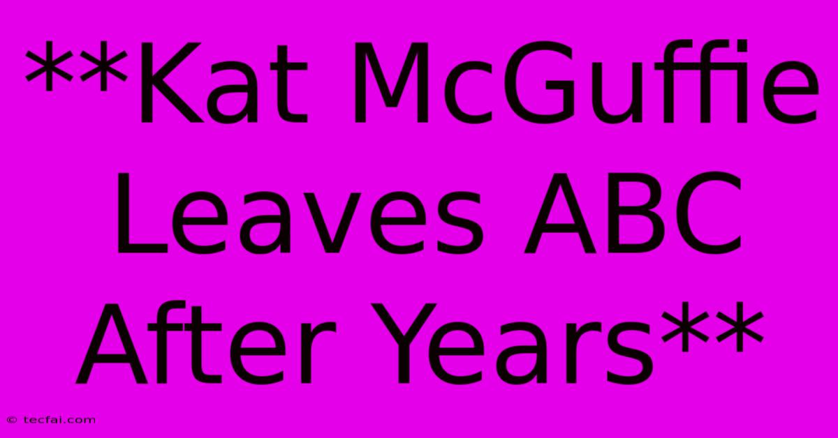 **Kat McGuffie Leaves ABC After Years** 