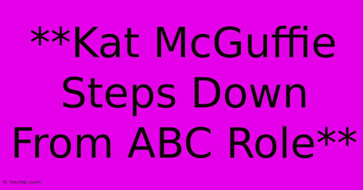 **Kat McGuffie Steps Down From ABC Role**