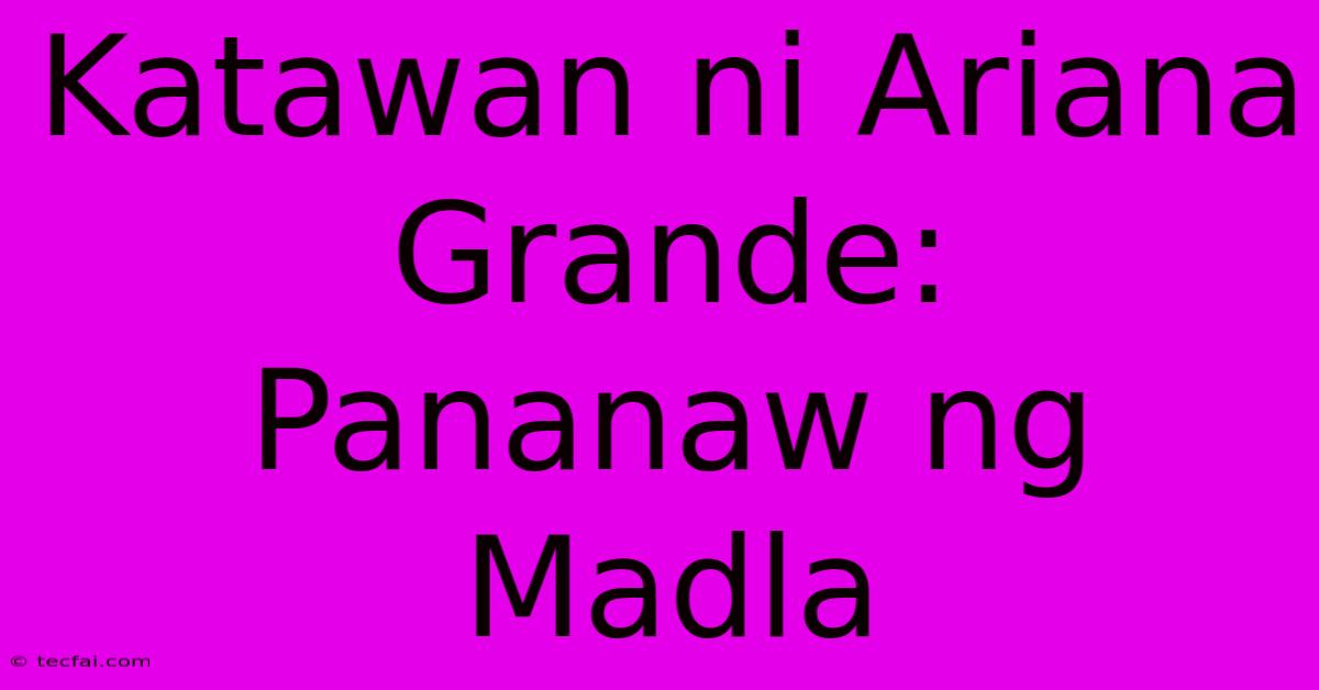 Katawan Ni Ariana Grande:  Pananaw Ng Madla