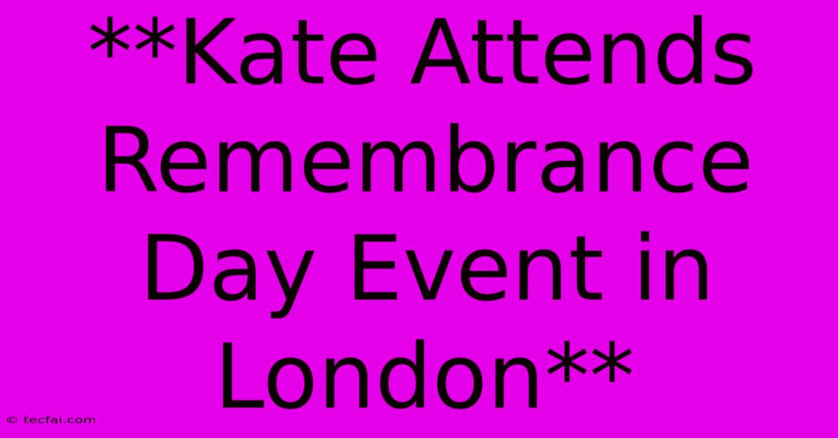 **Kate Attends Remembrance Day Event In London**