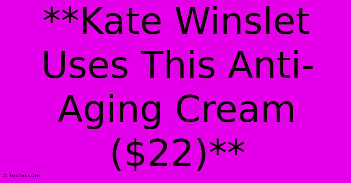 **Kate Winslet Uses This Anti-Aging Cream ($22)** 