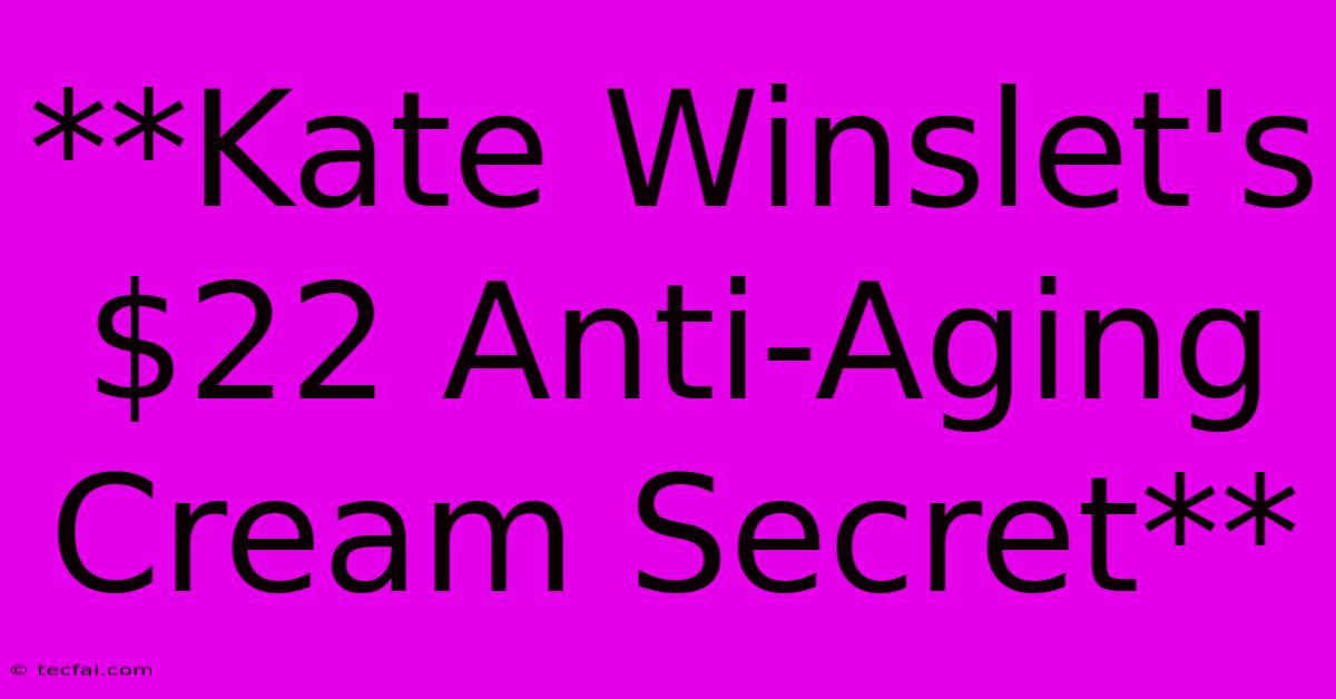 **Kate Winslet's $22 Anti-Aging Cream Secret**