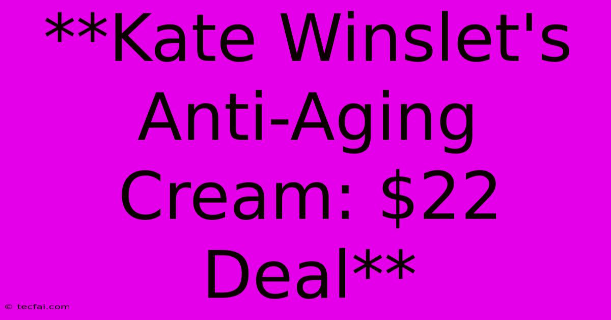 **Kate Winslet's Anti-Aging Cream: $22 Deal**