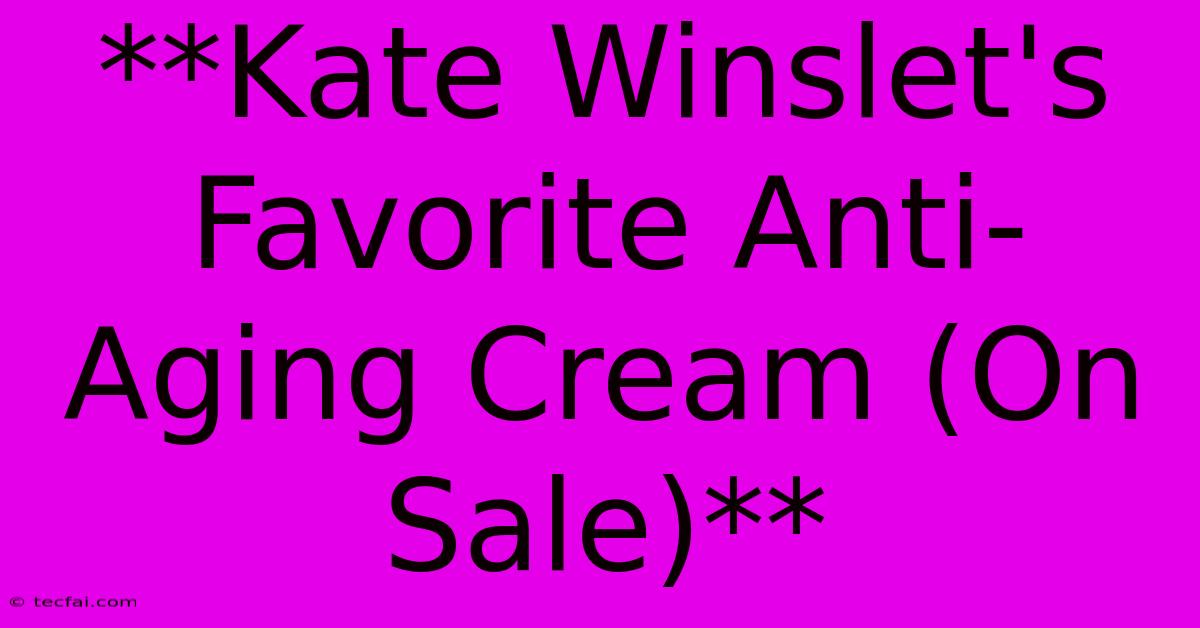 **Kate Winslet's Favorite Anti-Aging Cream (On Sale)**