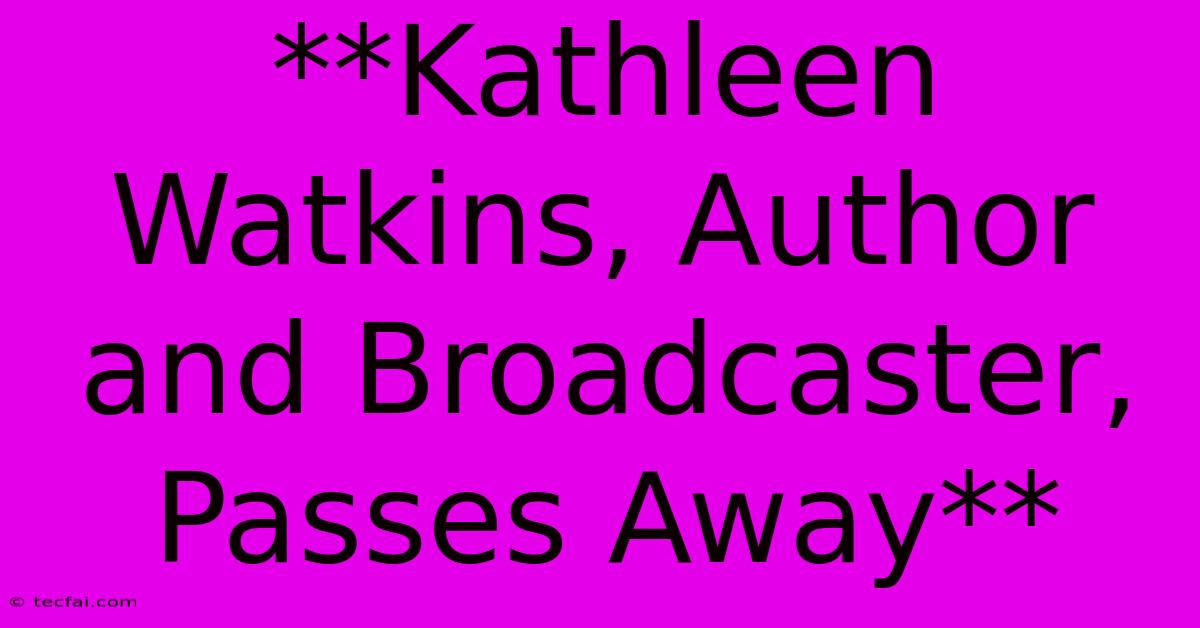 **Kathleen Watkins, Author And Broadcaster, Passes Away** 