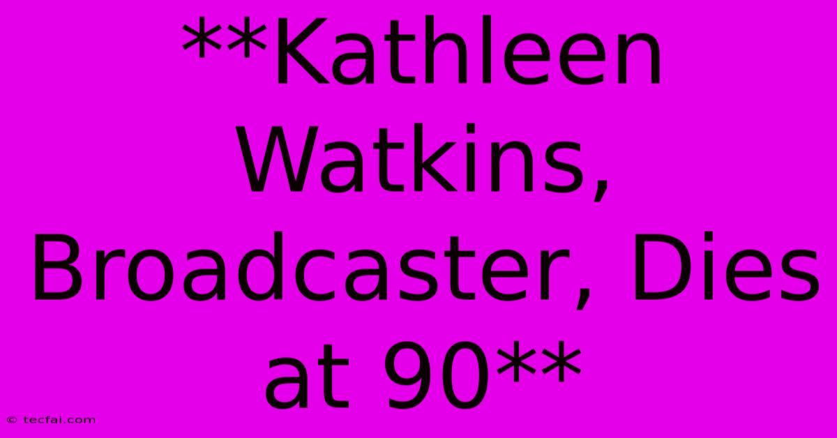 **Kathleen Watkins, Broadcaster, Dies At 90**