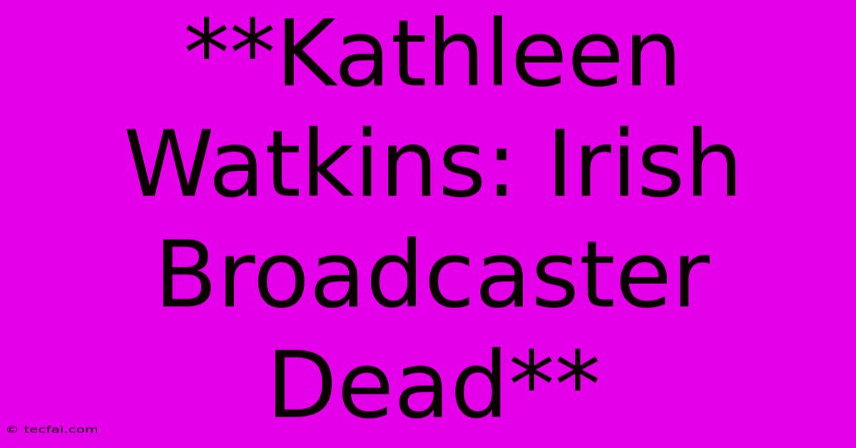 **Kathleen Watkins: Irish Broadcaster Dead**