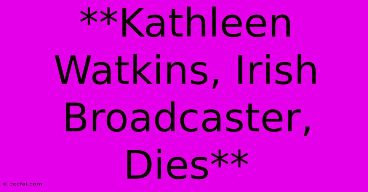 **Kathleen Watkins, Irish Broadcaster, Dies** 