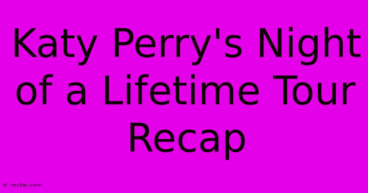 Katy Perry's Night Of A Lifetime Tour Recap