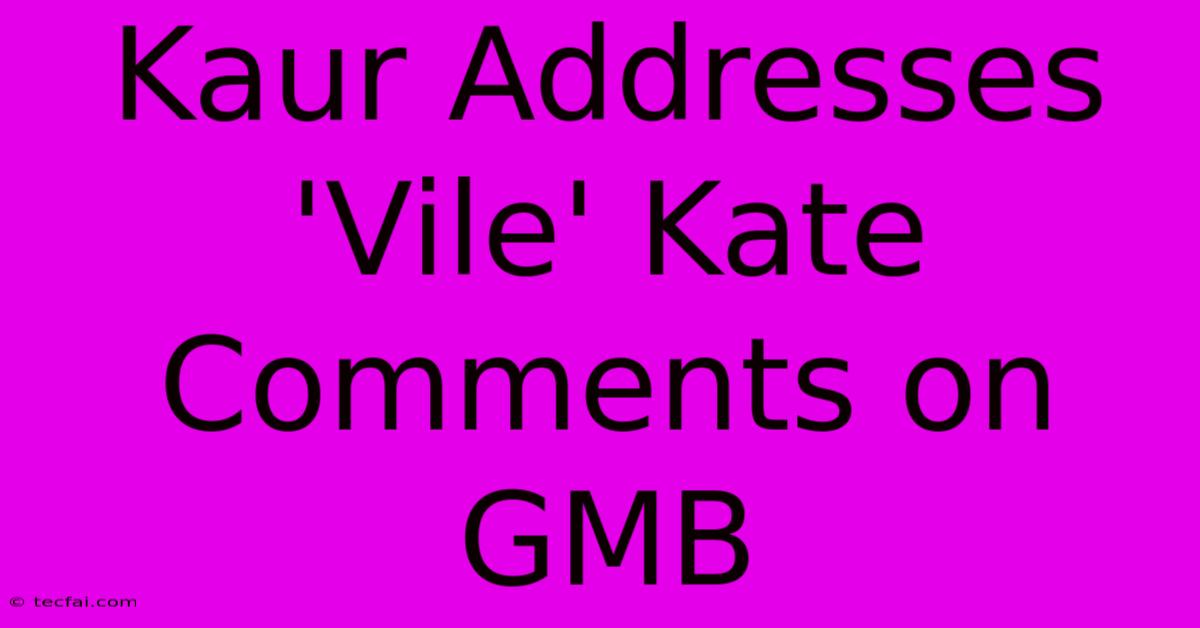 Kaur Addresses 'Vile' Kate Comments On GMB