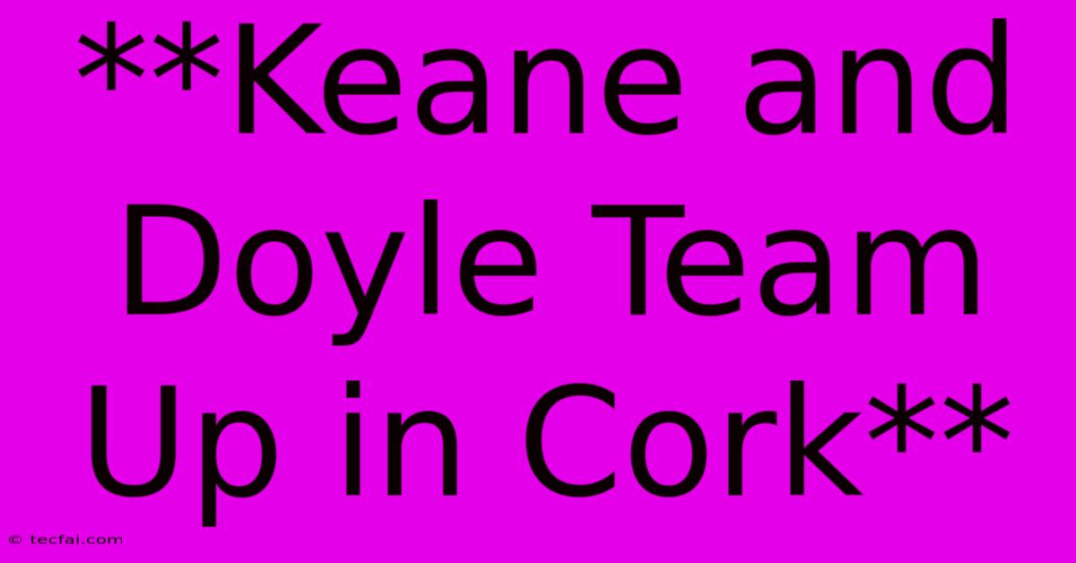 **Keane And Doyle Team Up In Cork**