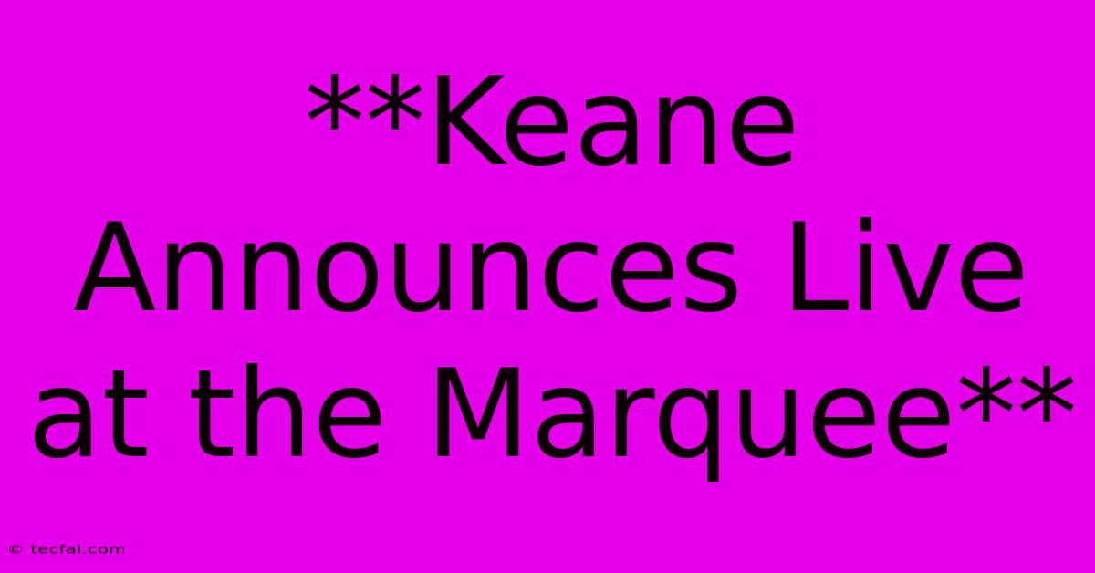 **Keane Announces Live At The Marquee**