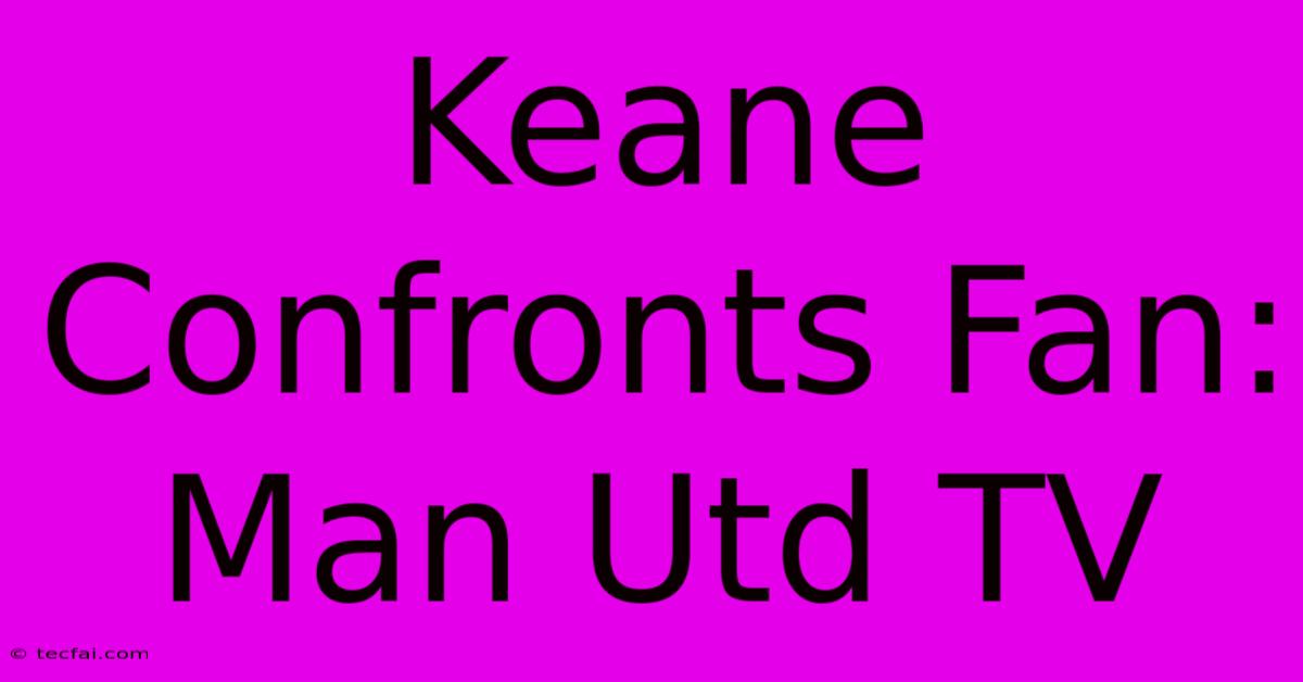 Keane Confronts Fan: Man Utd TV