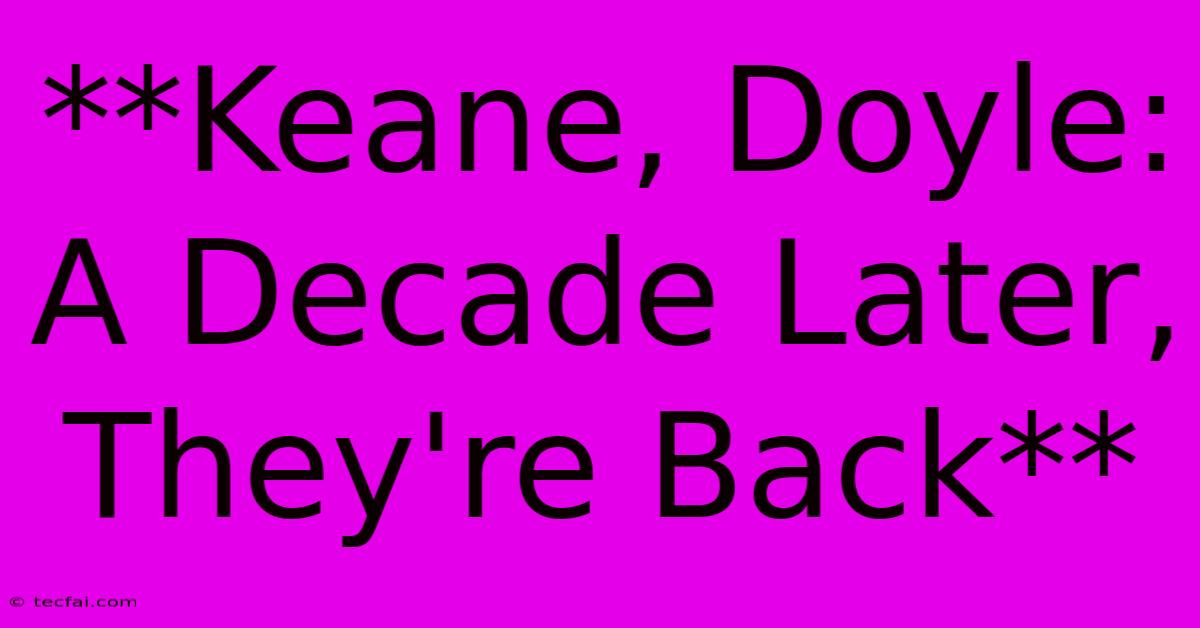 **Keane, Doyle: A Decade Later, They're Back** 