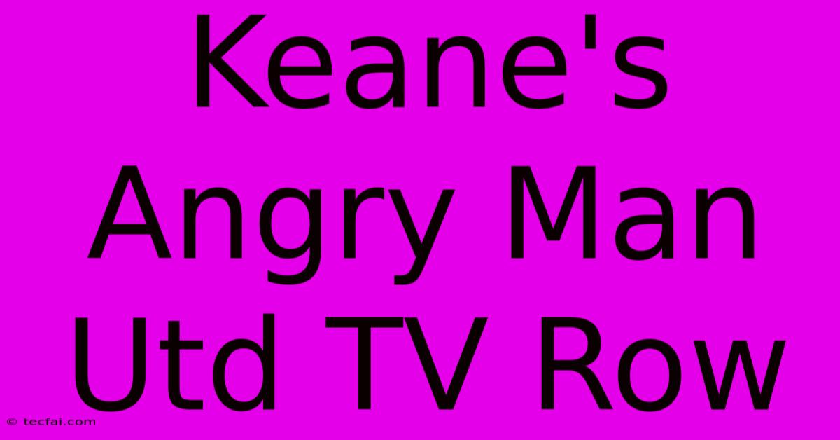 Keane's Angry Man Utd TV Row