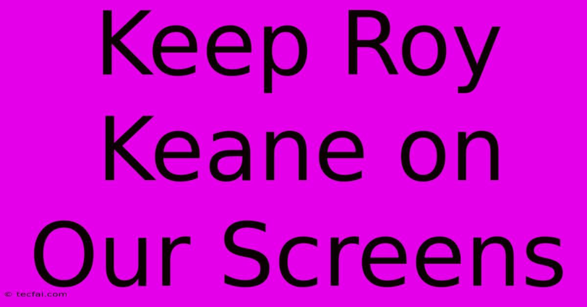 Keep Roy Keane On Our Screens