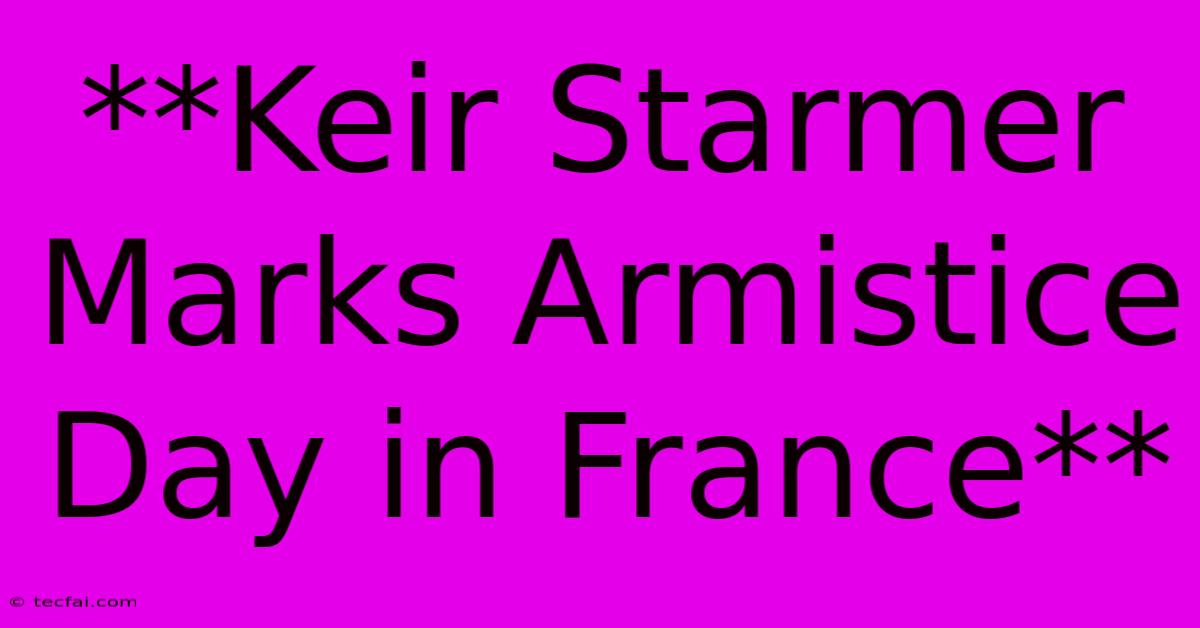 **Keir Starmer Marks Armistice Day In France**