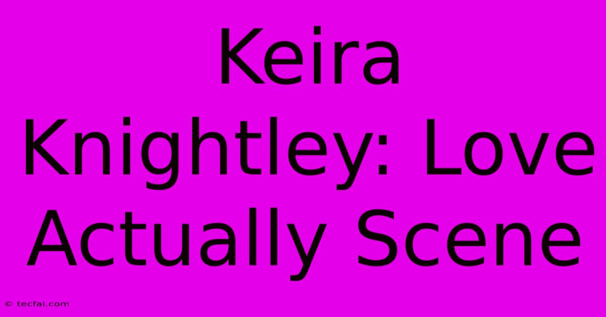 Keira Knightley: Love Actually Scene