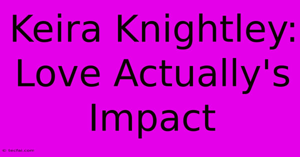 Keira Knightley: Love Actually's Impact