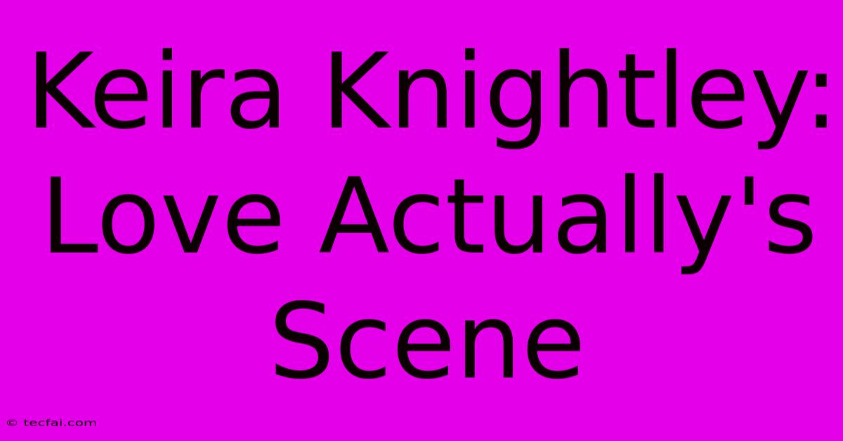 Keira Knightley: Love Actually's Scene